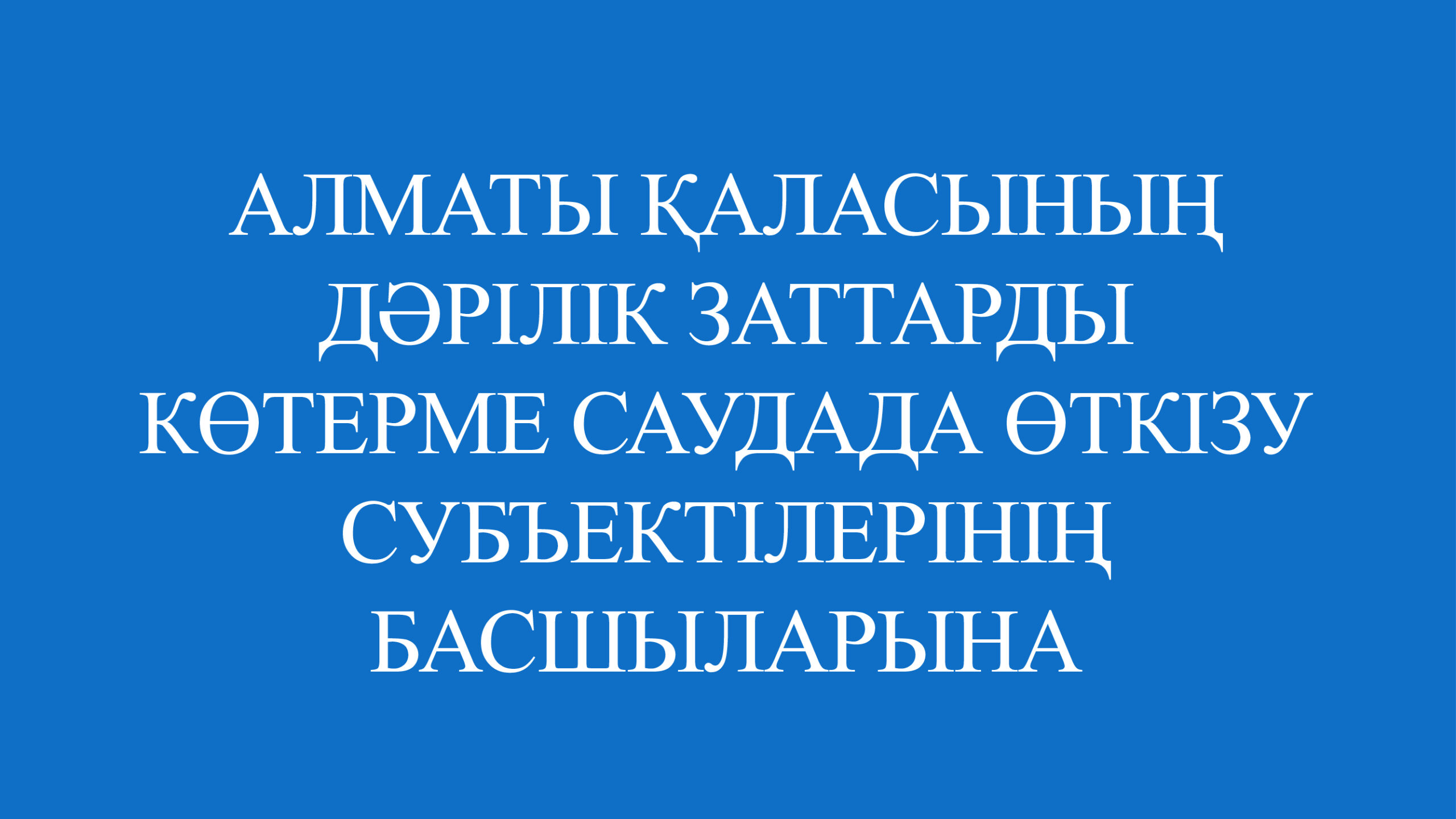 АЛМАТЫ ҚАЛАСЫНЫҢ ДӘРІЛІК ЗАТТАРДЫ КӨТЕРМЕ САУДАДА ӨТКІЗУ СУБЪЕКТІЛЕРІНІҢ БАСШЫЛАРЫНА