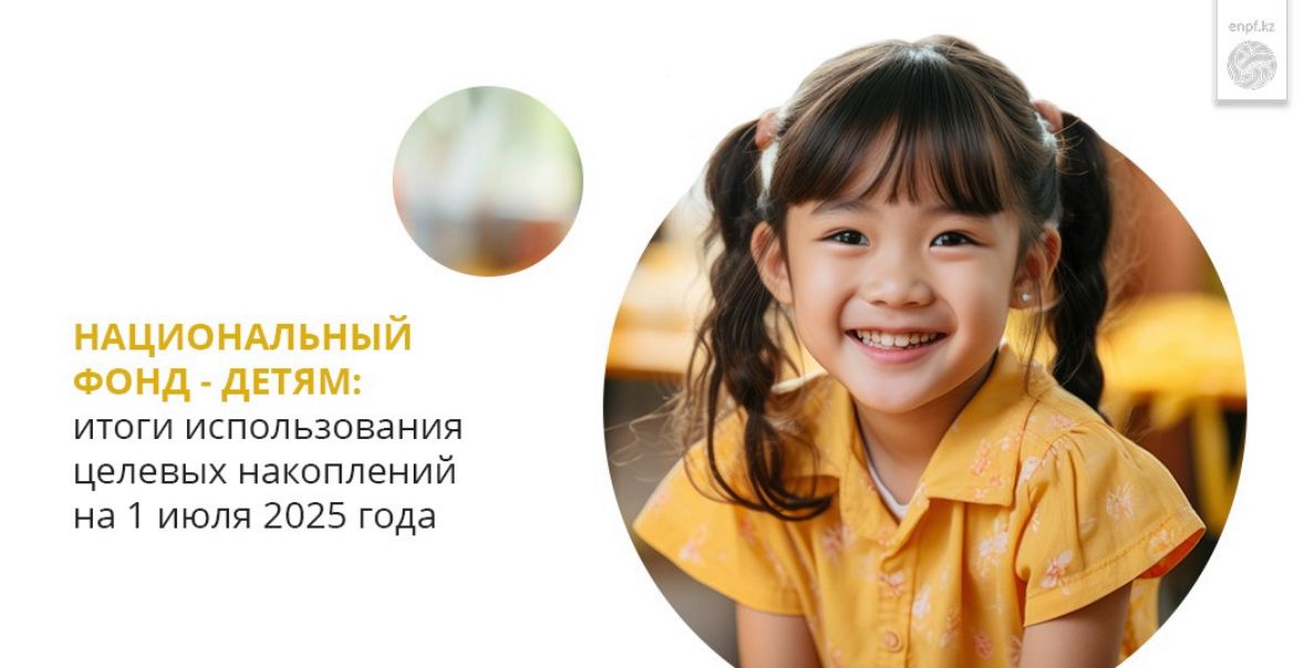 Ұлттық қор – балаларға: 2025 жылғы 1 шілдедегі нысаналы жинақтарды пайдалану қорытындылары