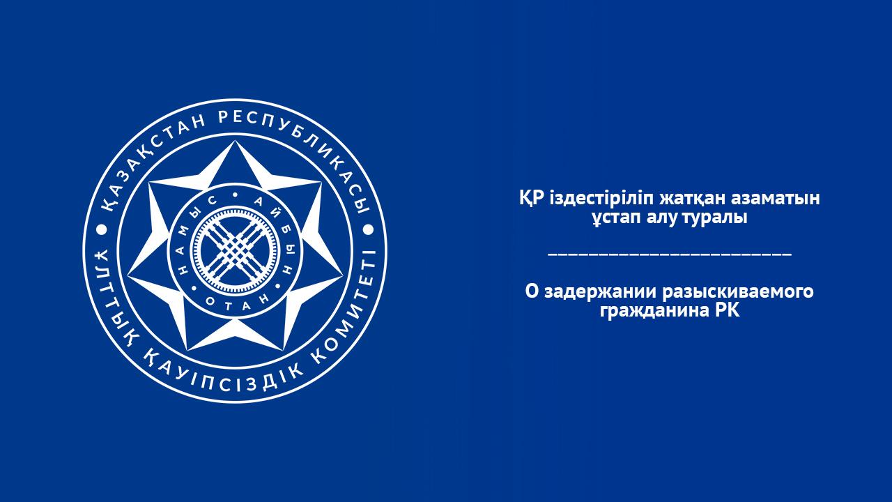 ҚР іздестіріліп жатқан азаматын ұстап алу туралы