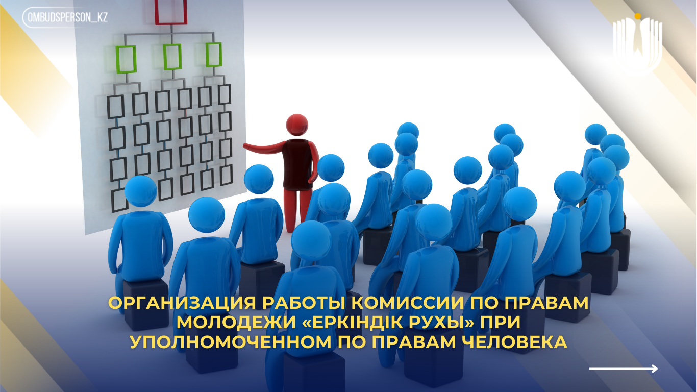 Адам құқықтары жөніндегі уәкіл жанындағы «Еркіндік рухы» жастар құқықтары комиссиясының жұмысын ұйымдастыру
