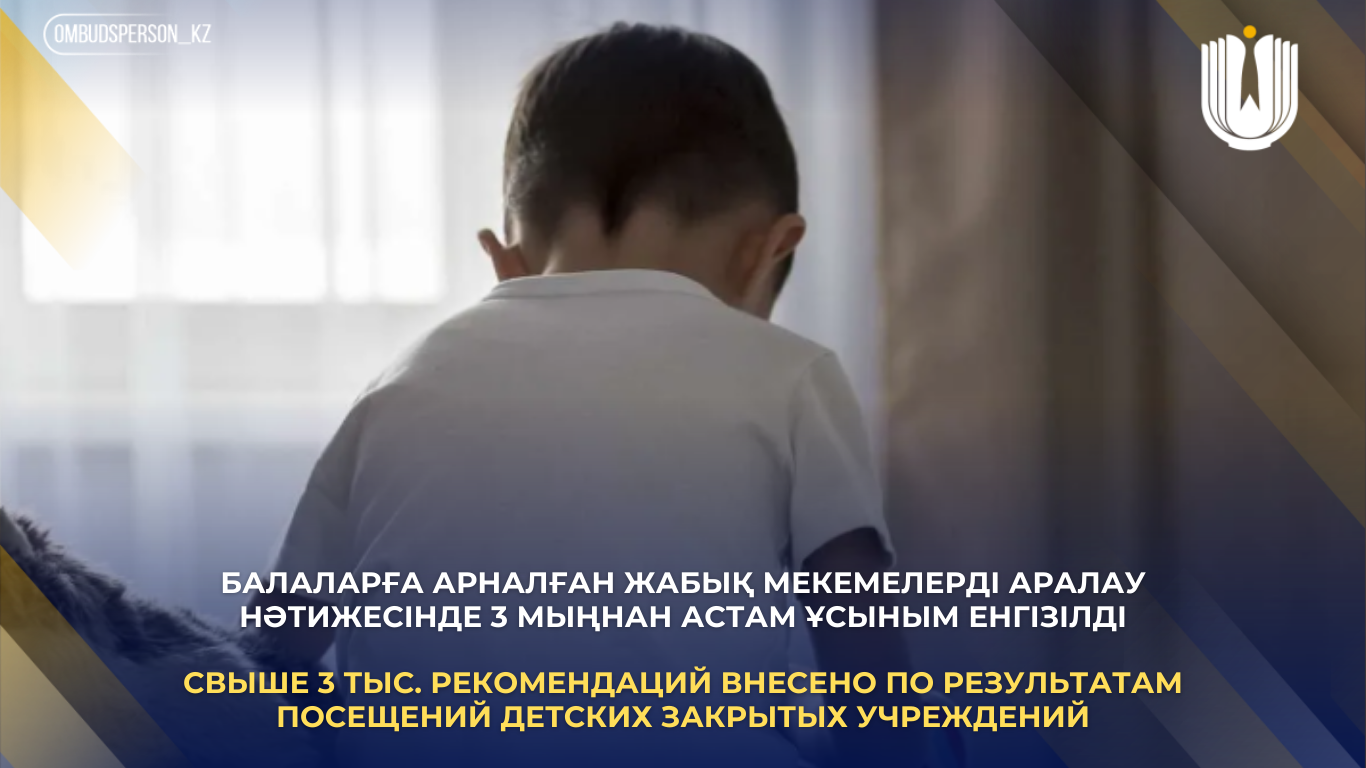 Балаларға арналған жабық мекемелерді аралау нәтижесінде 3 мыңнан астам ұсыным енгізілді