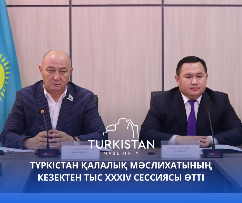 ТҮРКІСТАН ҚАЛАЛЫҚ МӘСЛИХАТЫНЫҢ КЕЗЕКТЕН ТЫС XXXIV СЕССИЯСЫ ӨТТІ