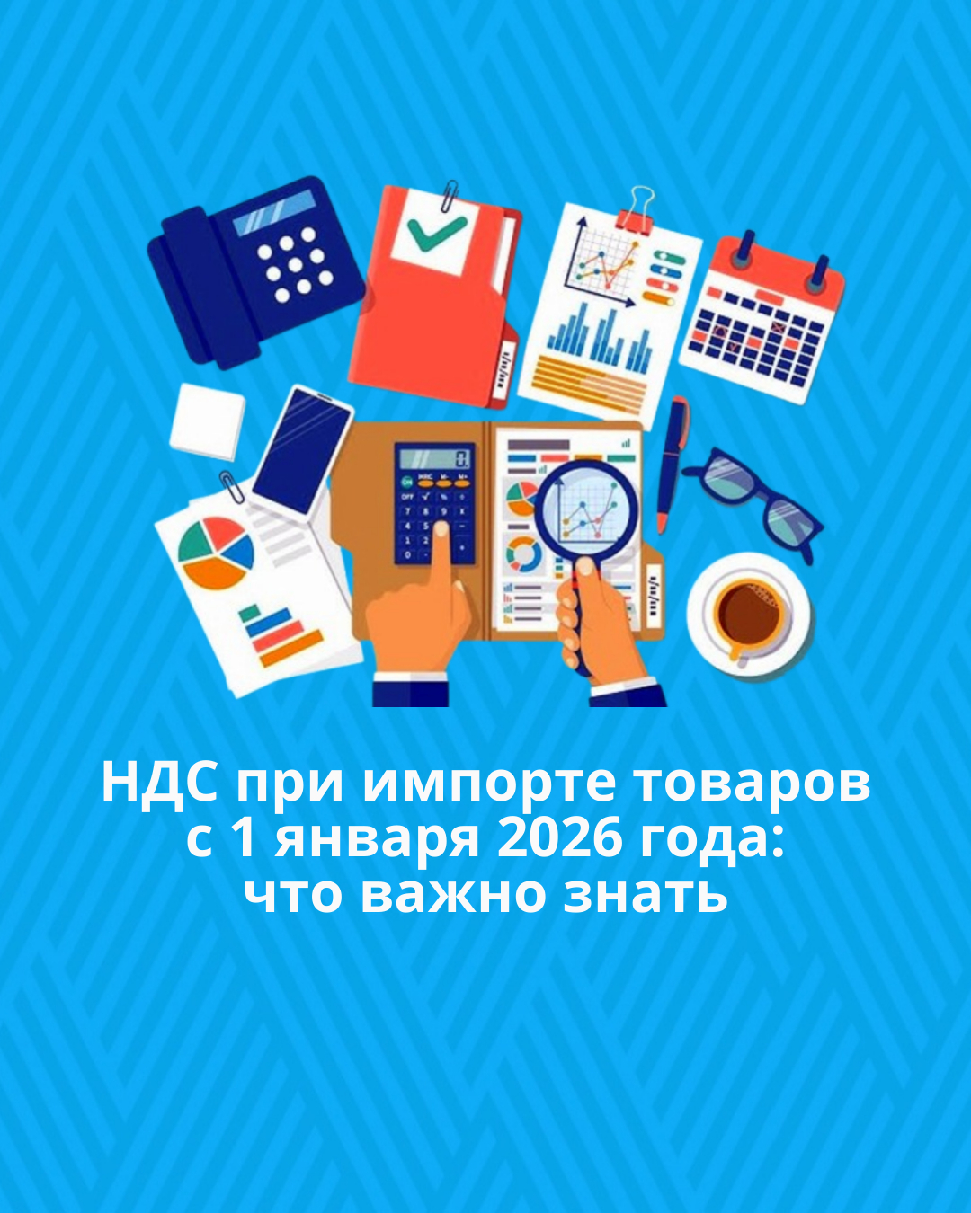 2026 жылғы 1 қаңтардан бастап тауарларды импорттау кезіндегі ҚҚС: нені білу маңызды