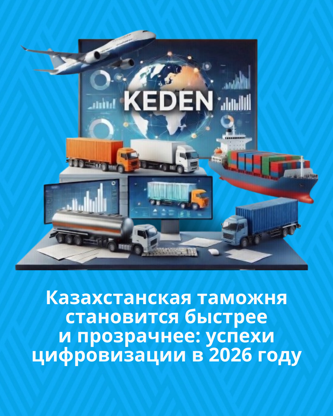 Қазақстан кедені жылдам әрі ашық болып келеді: 2026 жылы цифрландырудың табыстары