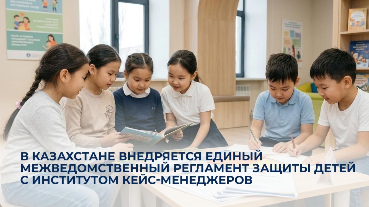 Қазақстанда балаларды қорғаудың бірыңғай ведомствоаралық регламенті мен кейс-менеджерлер институты енгізілуде