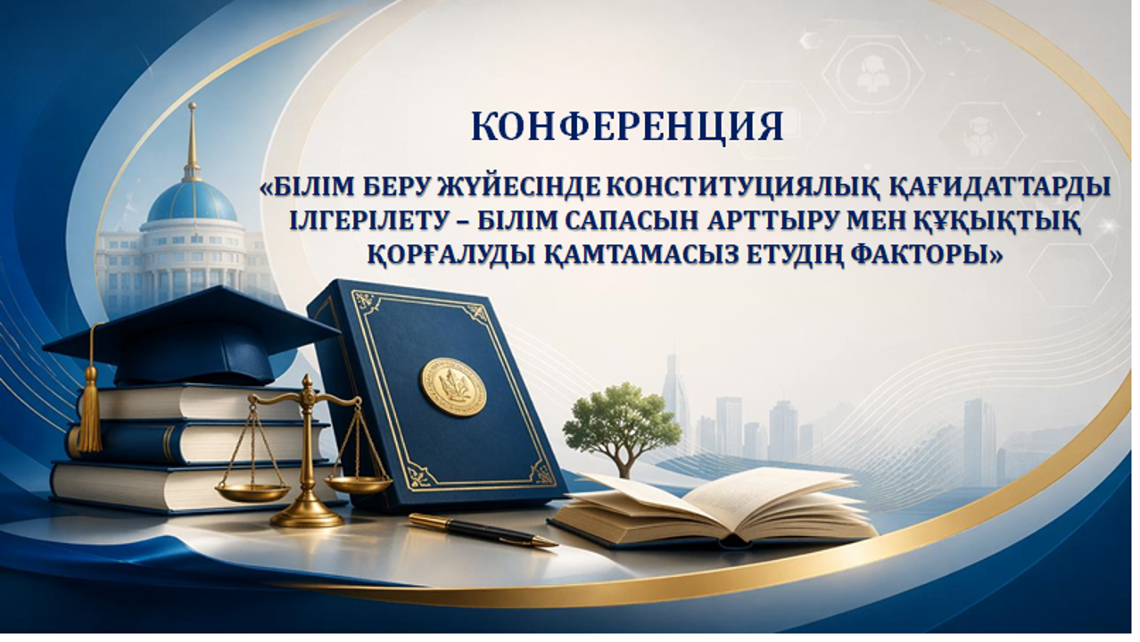 2026 жылғы 14 мамырда «Білім беру жүйесінде конституциялық қағидаттарды ілгерілету – білім сапасын арттыру мен құқықтық қорғалуды қамтамасыз етудің факторы» тақырыбында конференция өтеді